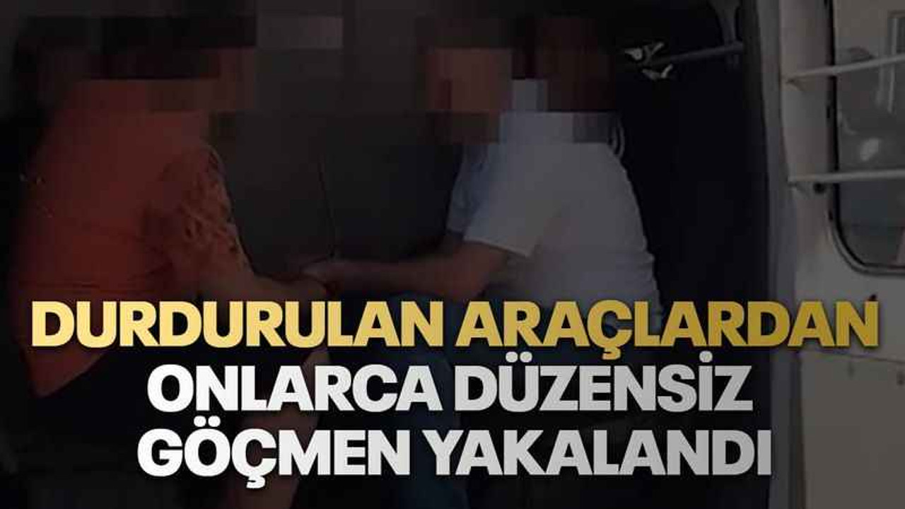 Durdurulan araçlardan onlarca düzensiz göçmen yakalandı